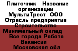 Плиточник › Название организации ­ МультиТрест, ООО › Отрасль предприятия ­ Строительство › Минимальный оклад ­ 1 - Все города Работа » Вакансии   . Московская обл.,Бронницы г.